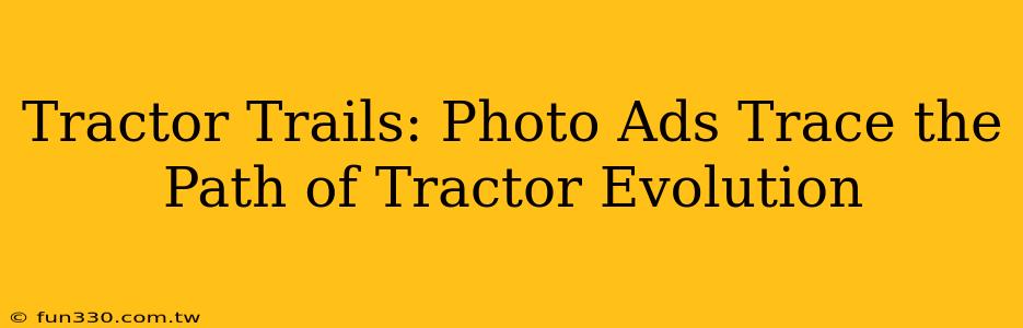 Tractor Trails: Photo Ads Trace the Path of Tractor Evolution