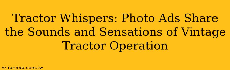 Tractor Whispers: Photo Ads Share the Sounds and Sensations of Vintage Tractor Operation