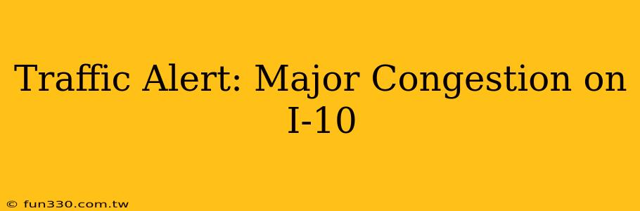 Traffic Alert: Major Congestion on I-10