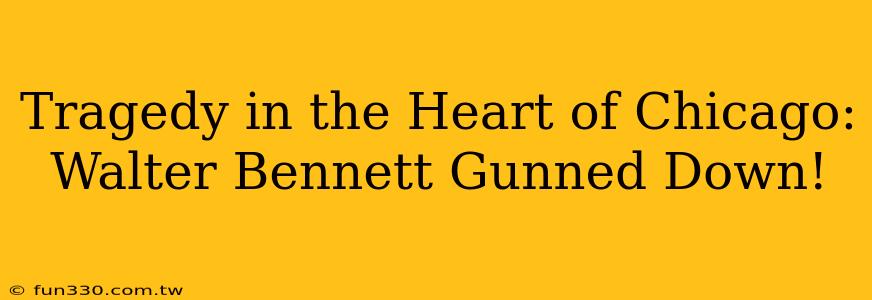 Tragedy in the Heart of Chicago: Walter Bennett Gunned Down!