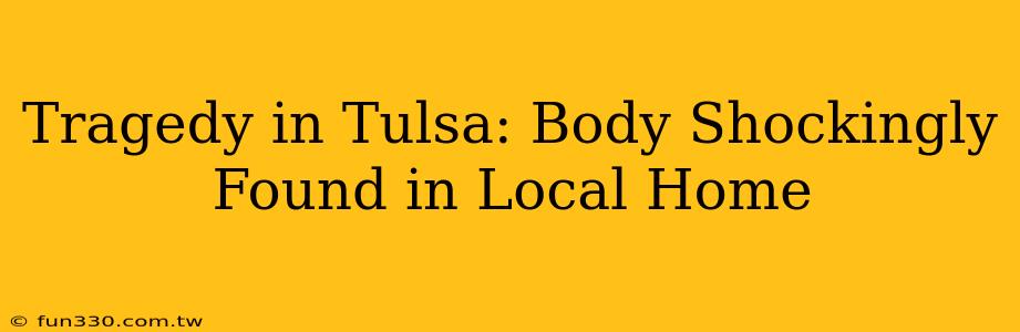 Tragedy in Tulsa: Body Shockingly Found in Local Home