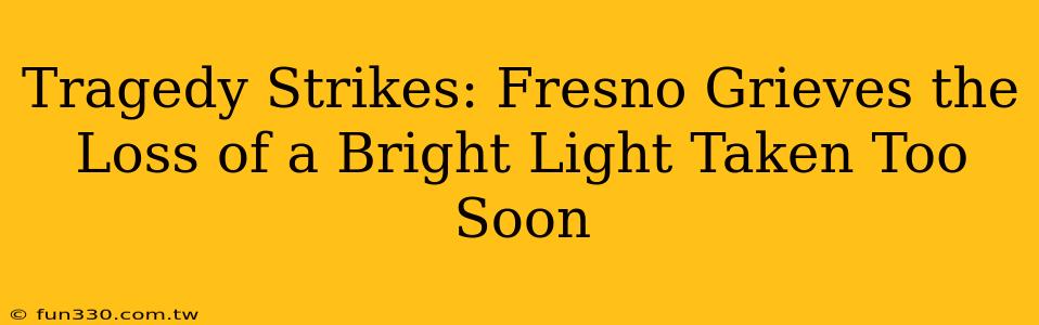 Tragedy Strikes: Fresno Grieves the Loss of a Bright Light Taken Too Soon