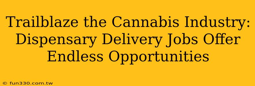 Trailblaze the Cannabis Industry: Dispensary Delivery Jobs Offer Endless Opportunities