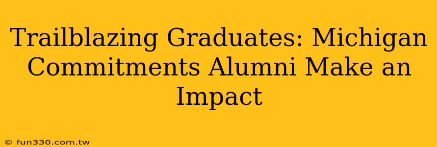 Trailblazing Graduates: Michigan Commitments Alumni Make an Impact