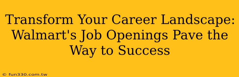 Transform Your Career Landscape: Walmart's Job Openings Pave the Way to Success