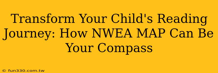 Transform Your Child's Reading Journey: How NWEA MAP Can Be Your Compass