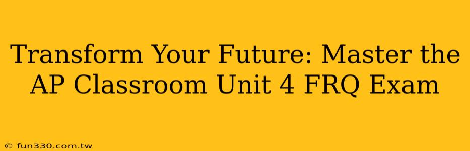 Transform Your Future: Master the AP Classroom Unit 4 FRQ Exam