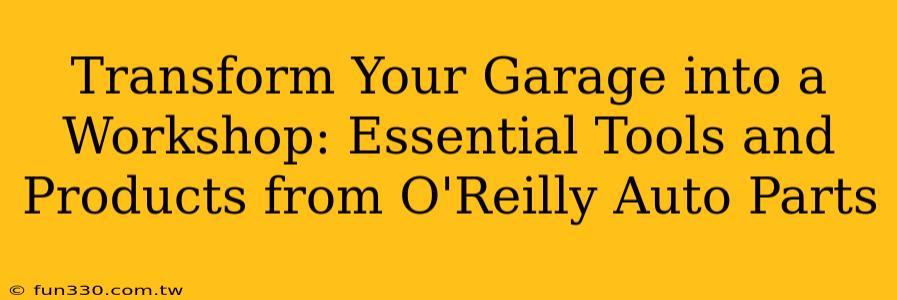 Transform Your Garage into a Workshop: Essential Tools and Products from O'Reilly Auto Parts