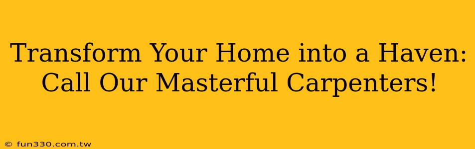 Transform Your Home into a Haven: Call Our Masterful Carpenters!