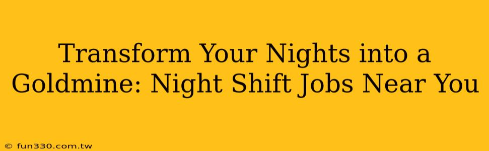 Transform Your Nights into a Goldmine: Night Shift Jobs Near You