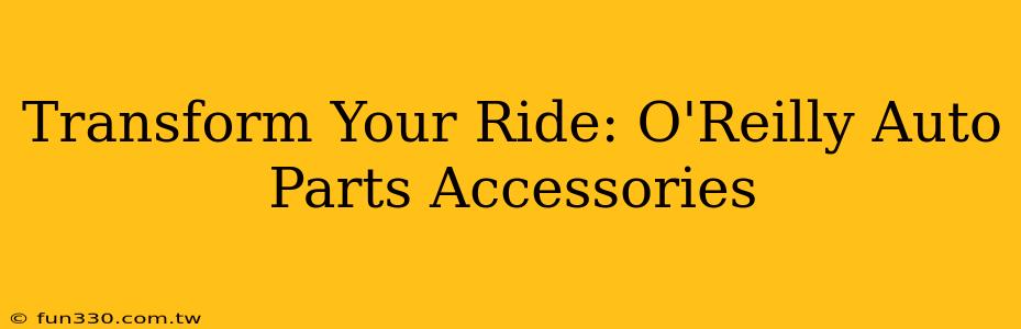 Transform Your Ride: O'Reilly Auto Parts Accessories