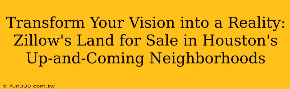 Transform Your Vision into a Reality: Zillow's Land for Sale in Houston's Up-and-Coming Neighborhoods