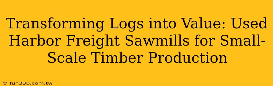 Transforming Logs into Value: Used Harbor Freight Sawmills for Small-Scale Timber Production