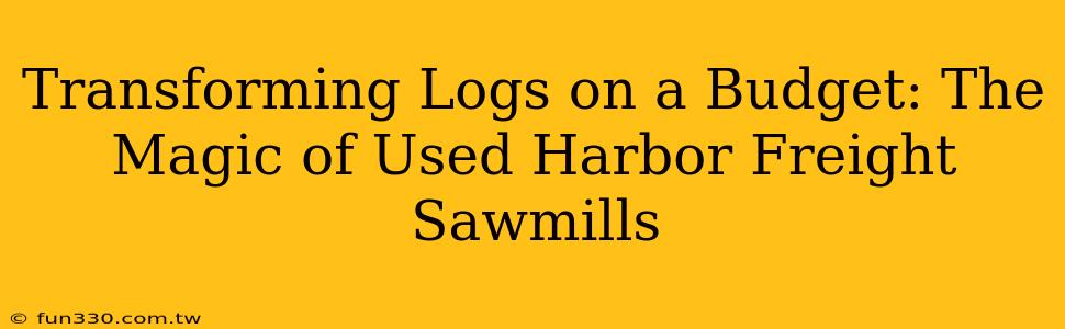 Transforming Logs on a Budget: The Magic of Used Harbor Freight Sawmills