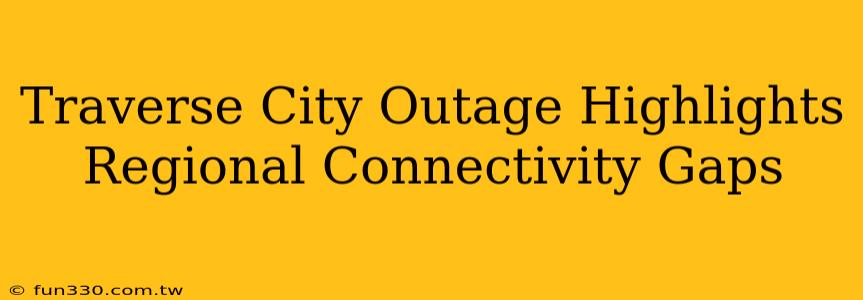 Traverse City Outage Highlights Regional Connectivity Gaps