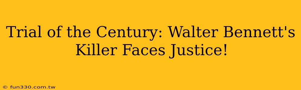 Trial of the Century: Walter Bennett's Killer Faces Justice!