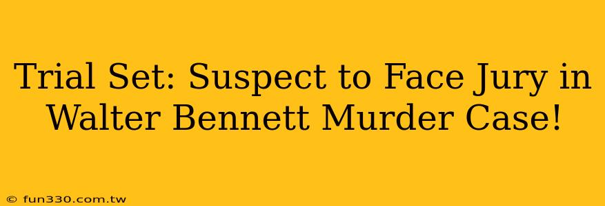 Trial Set: Suspect to Face Jury in Walter Bennett Murder Case!