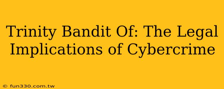 Trinity Bandit Of: The Legal Implications of Cybercrime