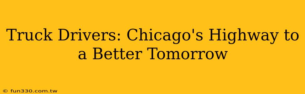 Truck Drivers: Chicago's Highway to a Better Tomorrow