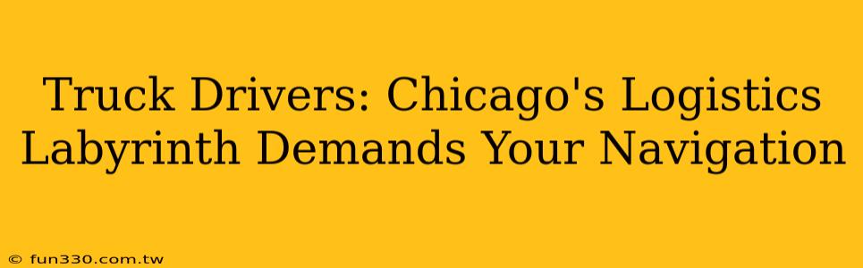 Truck Drivers: Chicago's Logistics Labyrinth Demands Your Navigation