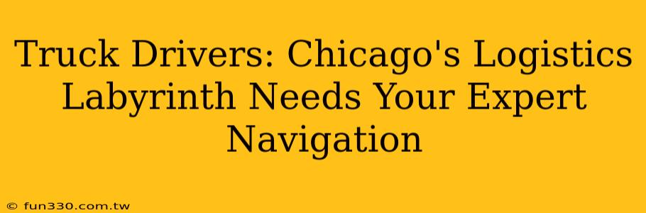 Truck Drivers: Chicago's Logistics Labyrinth Needs Your Expert Navigation