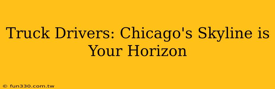 Truck Drivers: Chicago's Skyline is Your Horizon