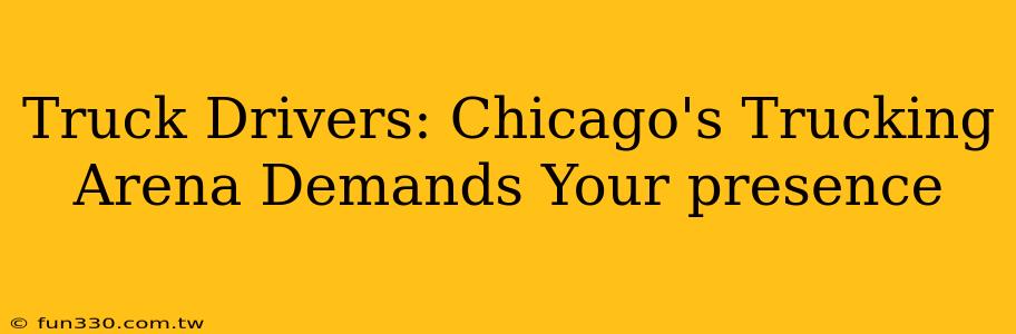 Truck Drivers: Chicago's Trucking Arena Demands Your presence