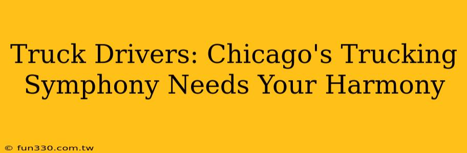 Truck Drivers: Chicago's Trucking Symphony Needs Your Harmony