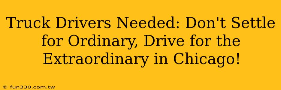 Truck Drivers Needed: Don't Settle for Ordinary, Drive for the Extraordinary in Chicago!