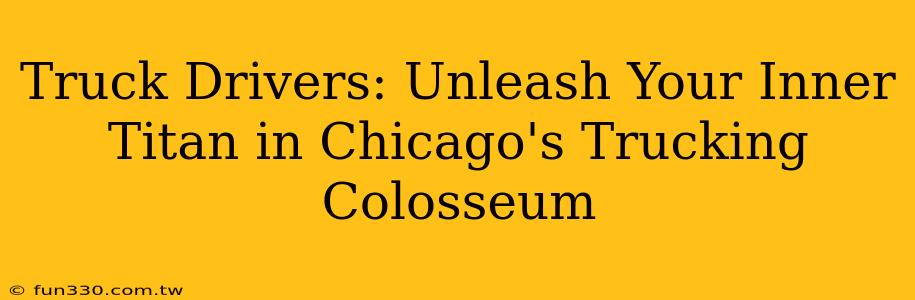 Truck Drivers: Unleash Your Inner Titan in Chicago's Trucking Colosseum