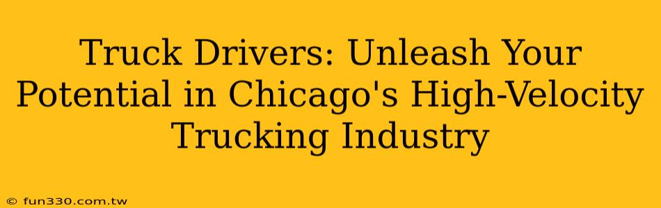 Truck Drivers: Unleash Your Potential in Chicago's High-Velocity Trucking Industry