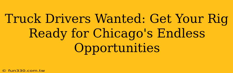 Truck Drivers Wanted: Get Your Rig Ready for Chicago's Endless Opportunities