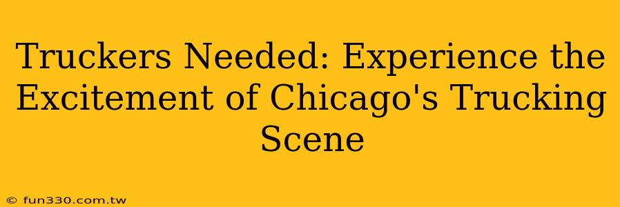 Truckers Needed: Experience the Excitement of Chicago's Trucking Scene