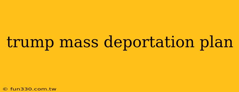 trump mass deportation plan