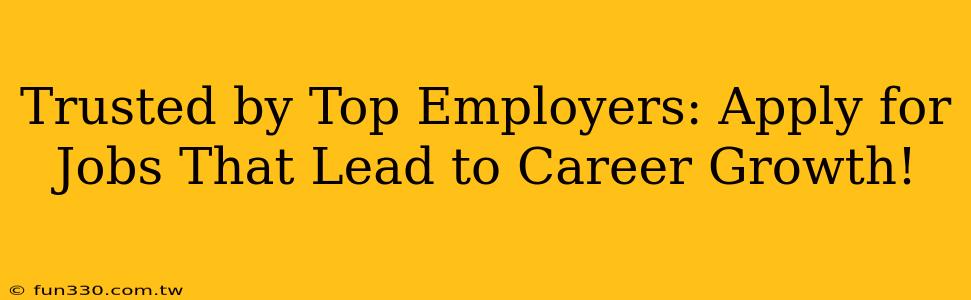 Trusted by Top Employers: Apply for Jobs That Lead to Career Growth!