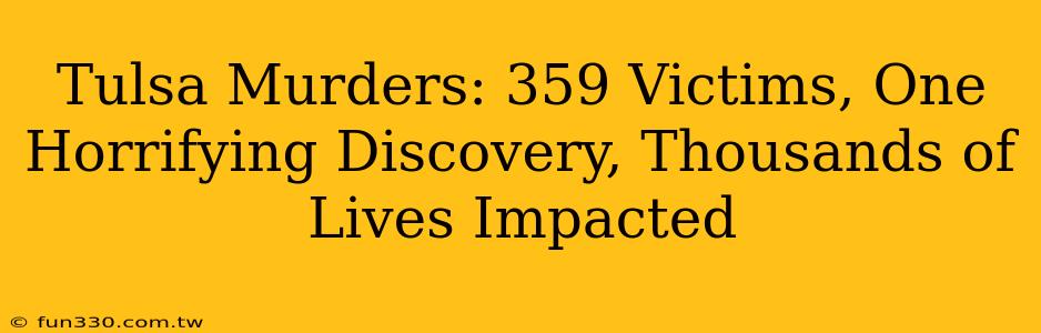 Tulsa Murders: 359 Victims, One Horrifying Discovery, Thousands of Lives Impacted