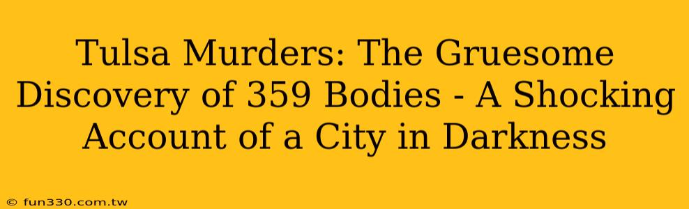 Tulsa Murders: The Gruesome Discovery of 359 Bodies - A Shocking Account of a City in Darkness