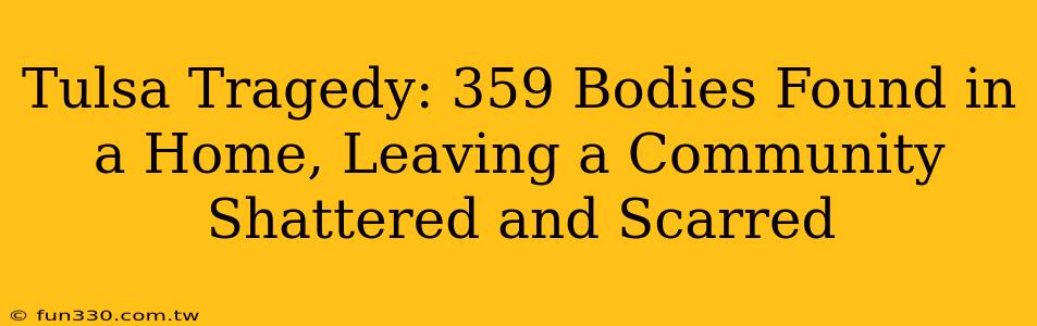 Tulsa Tragedy: 359 Bodies Found in a Home, Leaving a Community Shattered and Scarred