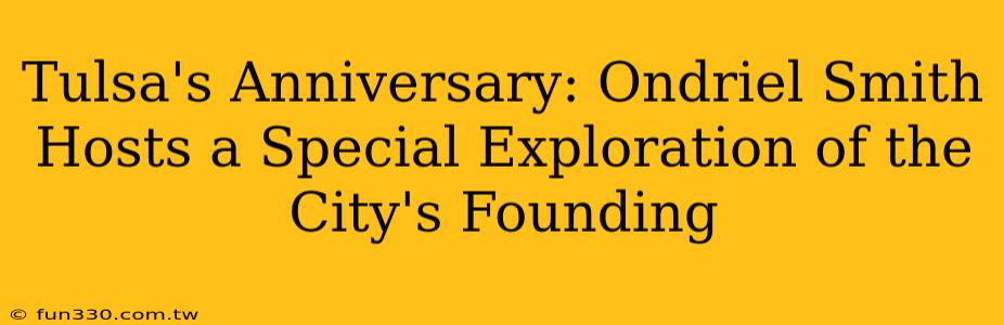 Tulsa's Anniversary: Ondriel Smith Hosts a Special Exploration of the City's Founding