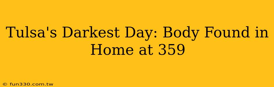 Tulsa's Darkest Day: Body Found in Home at 359