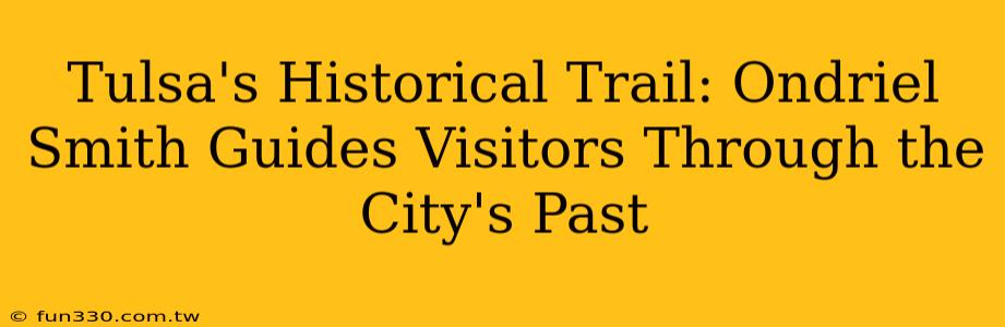 Tulsa's Historical Trail: Ondriel Smith Guides Visitors Through the City's Past