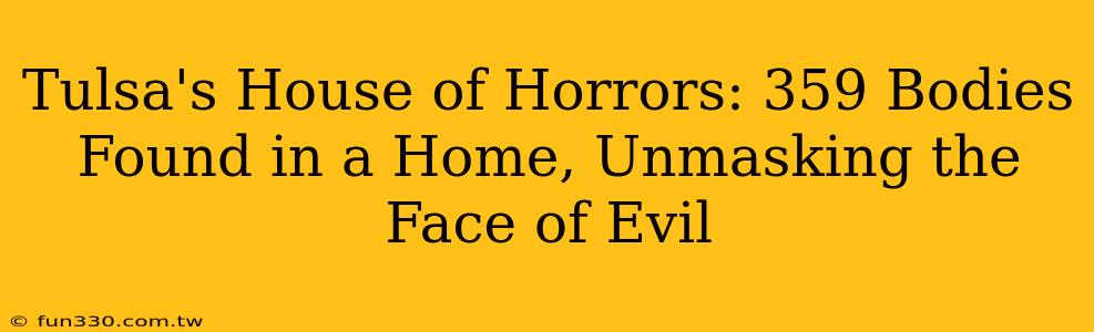 Tulsa's House of Horrors: 359 Bodies Found in a Home, Unmasking the Face of Evil