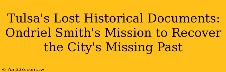 Tulsa's Lost Historical Documents: Ondriel Smith's Mission to Recover the City's Missing Past