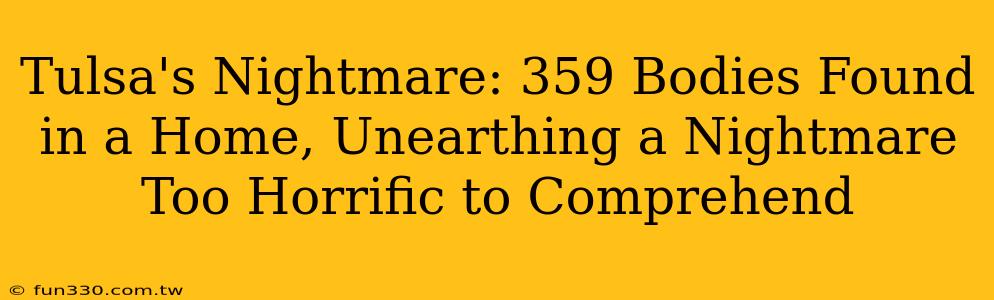 Tulsa's Nightmare: 359 Bodies Found in a Home, Unearthing a Nightmare Too Horrific to Comprehend