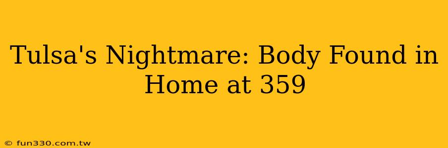 Tulsa's Nightmare: Body Found in Home at 359