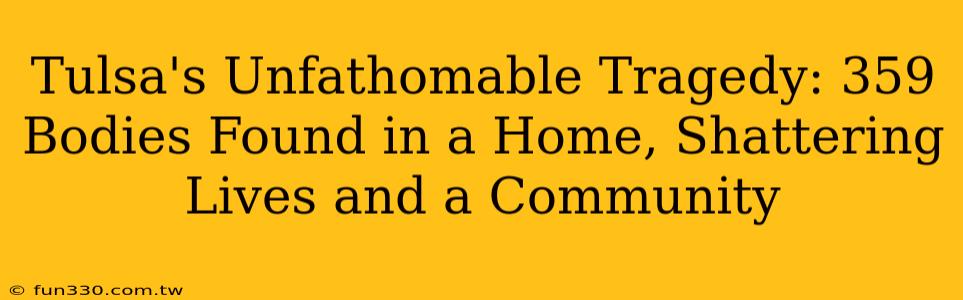 Tulsa's Unfathomable Tragedy: 359 Bodies Found in a Home, Shattering Lives and a Community