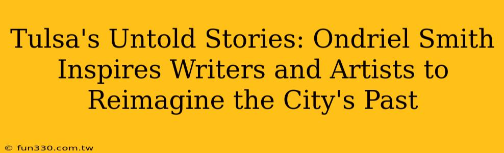 Tulsa's Untold Stories: Ondriel Smith Inspires Writers and Artists to Reimagine the City's Past