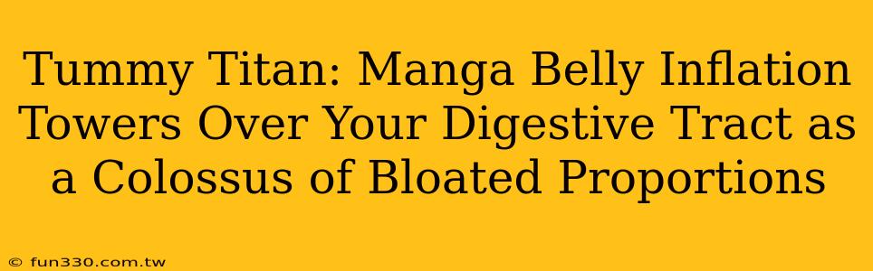 Tummy Titan: Manga Belly Inflation Towers Over Your Digestive Tract as a Colossus of Bloated Proportions