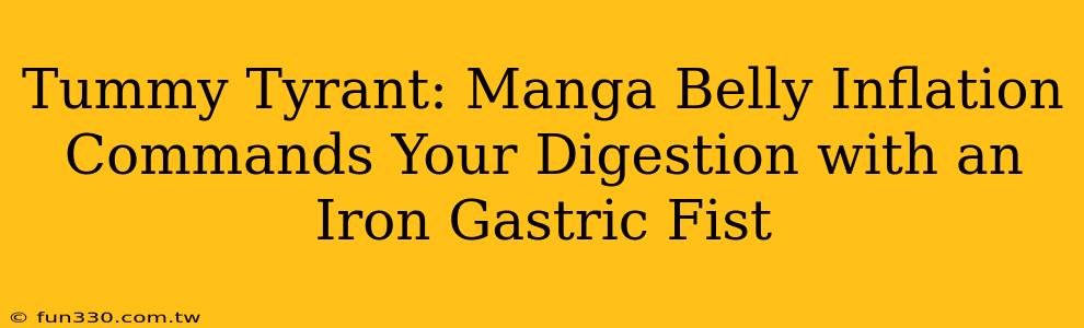 Tummy Tyrant: Manga Belly Inflation Commands Your Digestion with an Iron Gastric Fist