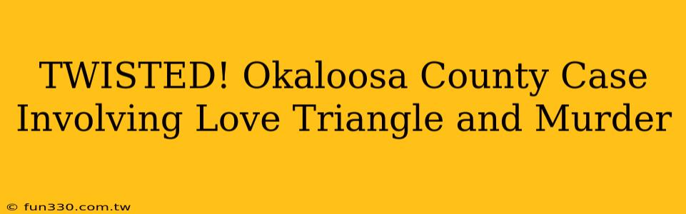 TWISTED! Okaloosa County Case Involving Love Triangle and Murder